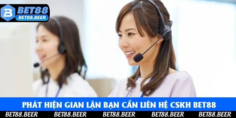 Khi phát hiện gian lận bạn cần liên hệ CSKH Bet88 lập tức
