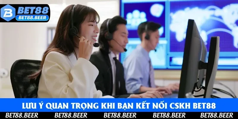 Lưu ý quan trọng khi bạn kết nối CSKH Bet88