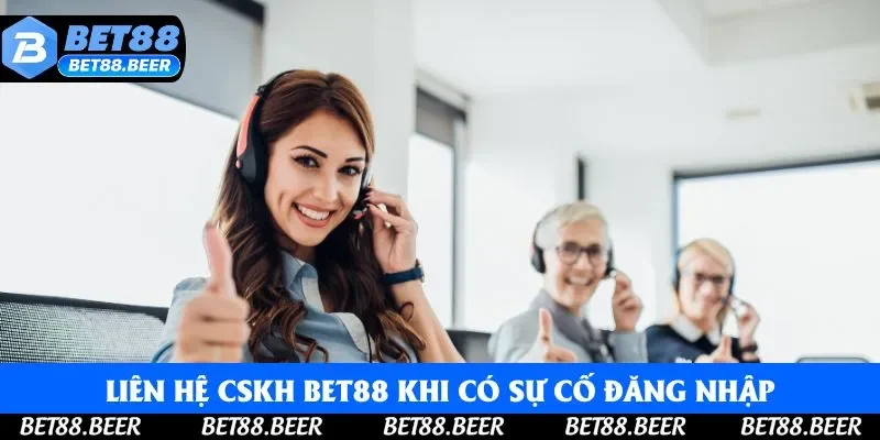 Bạn cần liên hệ CSKH Bet88 khi có sự cố đăng nhập